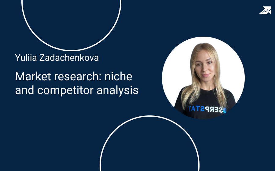 Webinar with Yuliia Zadachenkova – Market research: niche and competitor analysis — Serpstat Blog