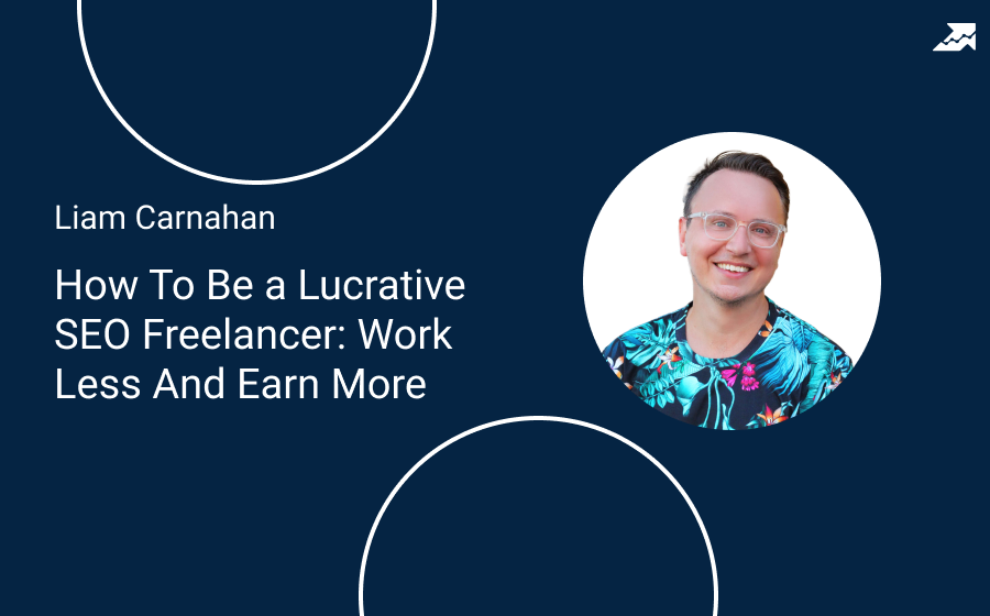 Webinar Liam Carnahan – How To Be a Lucrative SEO Freelancer: Work Less And Earn More — Serpstat Blog